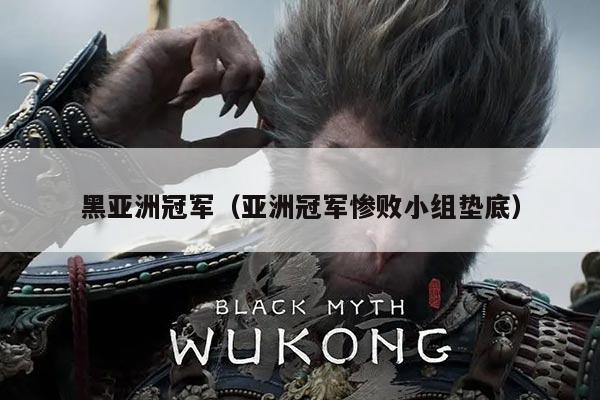 黑亚洲冠军（亚洲冠军惨败小组垫底）