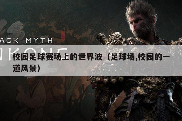 校园足球赛场上的世界波（足球场,校园的一道风景）