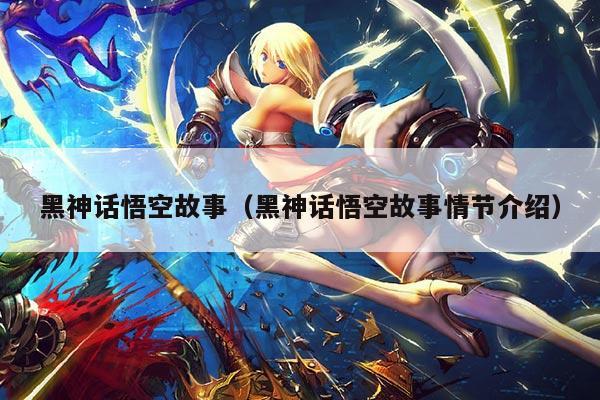 黑神话悟空故事（黑神话悟空故事情节介绍）