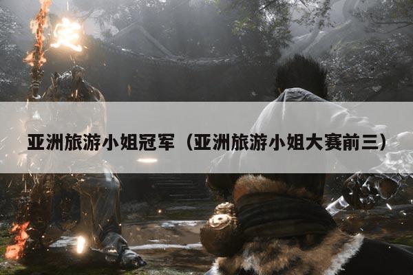 亚洲旅游小姐冠军(亚洲旅游小姐大赛前三)