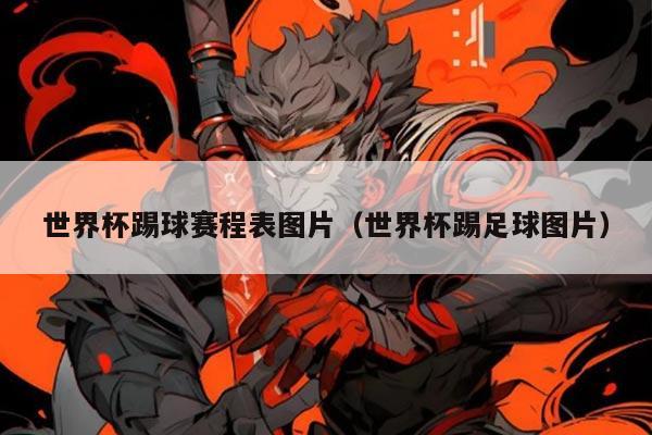 世界杯踢球赛程表图片（世界杯踢足球图片）