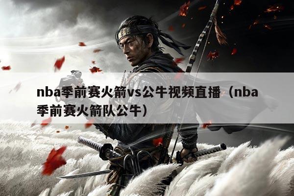 nba季前赛火箭vs公牛视频直播（nba季前赛火箭队公牛）