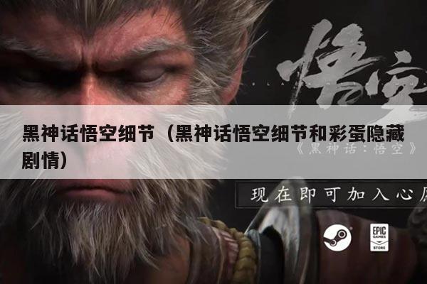 黑神话悟空细节(黑神话悟空细节和彩蛋隐藏剧情)