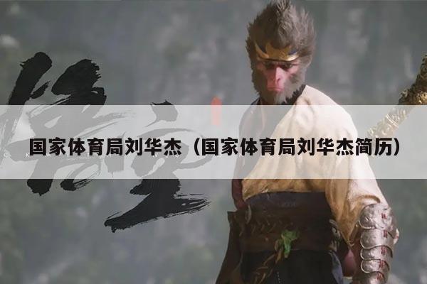 国家体育局刘华杰（国家体育局刘华杰简历）