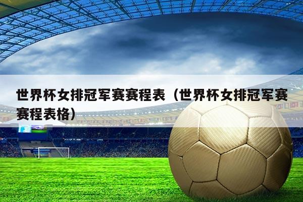 世界杯女排冠军赛赛程表（世界杯女排冠军赛赛程表格）