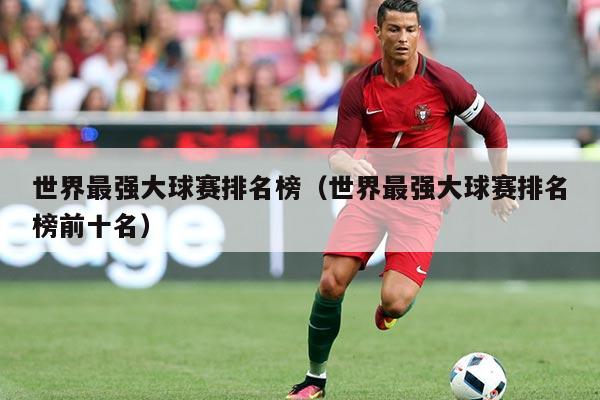 世界最强大球赛排名榜（世界最强大球赛排名榜前十名）