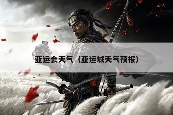 亚运会天气（亚运城天气预报）